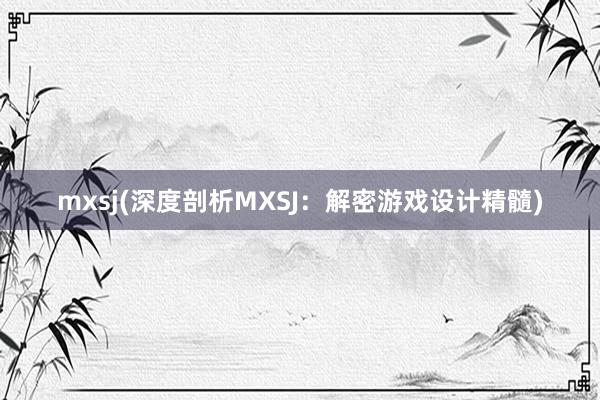 mxsj(深度剖析MXSJ：解密游戏设计精髓)